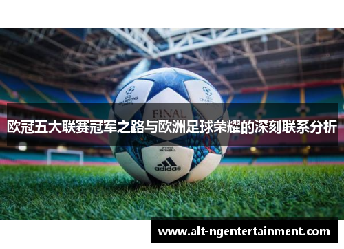 欧冠五大联赛冠军之路与欧洲足球荣耀的深刻联系分析
