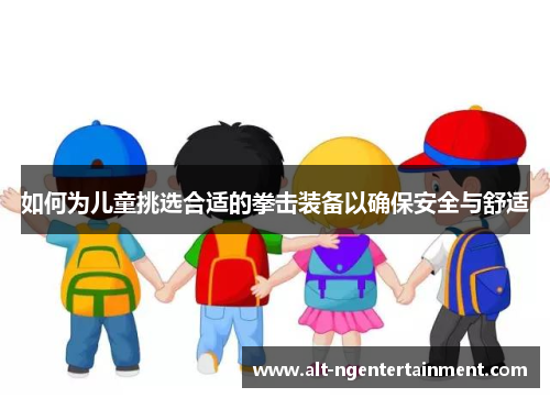 如何为儿童挑选合适的拳击装备以确保安全与舒适