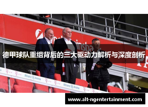 德甲球队重组背后的三大驱动力解析与深度剖析