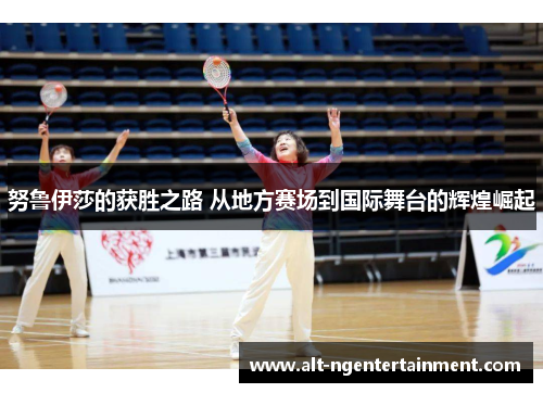 努鲁伊莎的获胜之路 从地方赛场到国际舞台的辉煌崛起
