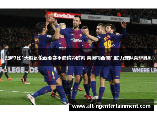 巴萨7比1大胜瓦伦西亚赛季最精彩时刻 莱奥梅西破门助力球队荣耀胜利