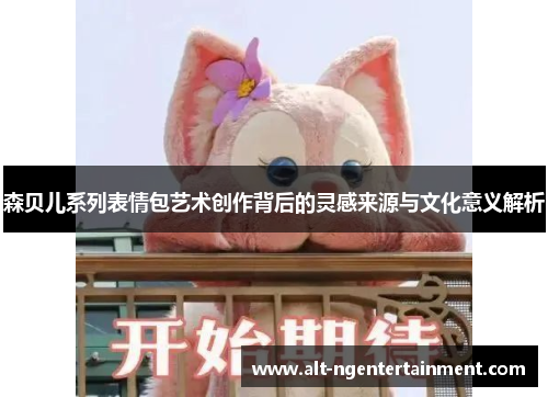森贝儿系列表情包艺术创作背后的灵感来源与文化意义解析