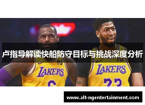卢指导解读快船防守目标与挑战深度分析