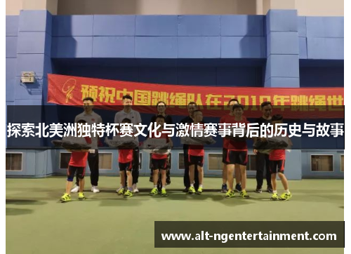 探索北美洲独特杯赛文化与激情赛事背后的历史与故事