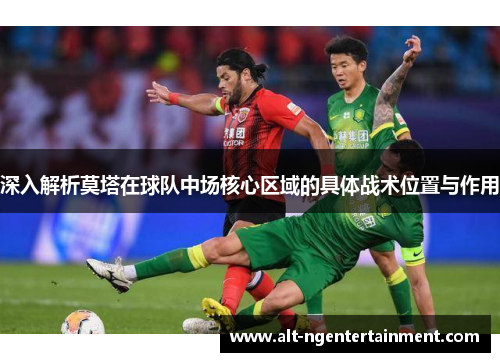 深入解析莫塔在球队中场核心区域的具体战术位置与作用