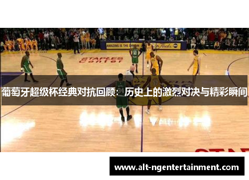 葡萄牙超级杯经典对抗回顾：历史上的激烈对决与精彩瞬间