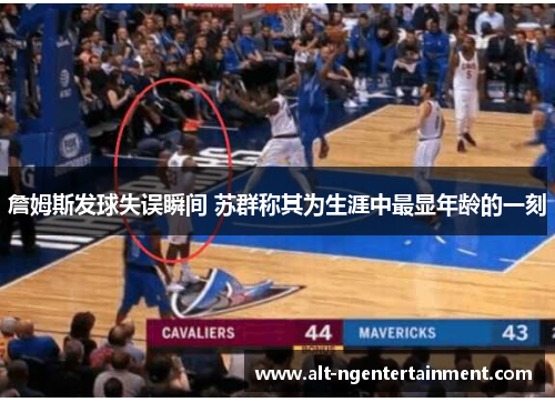 詹姆斯发球失误瞬间 苏群称其为生涯中最显年龄的一刻