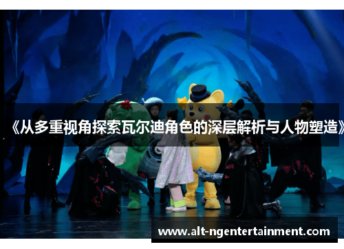 《从多重视角探索瓦尔迪角色的深层解析与人物塑造》