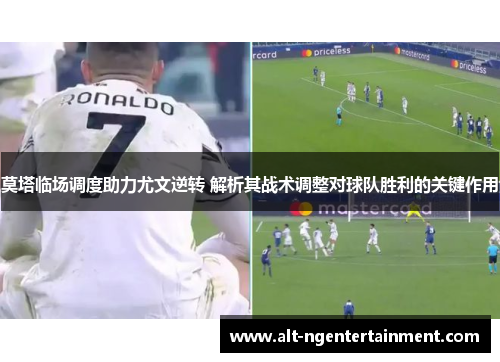 莫塔临场调度助力尤文逆转 解析其战术调整对球队胜利的关键作用