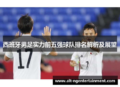 西班牙男足实力前五强球队排名解析及展望