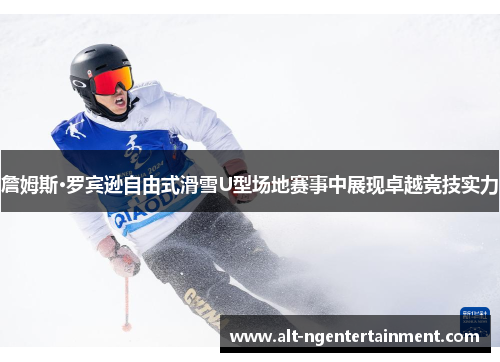 詹姆斯·罗宾逊自由式滑雪U型场地赛事中展现卓越竞技实力
