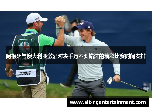 阿根廷与澳大利亚激烈对决千万不要错过的精彩比赛时间安排