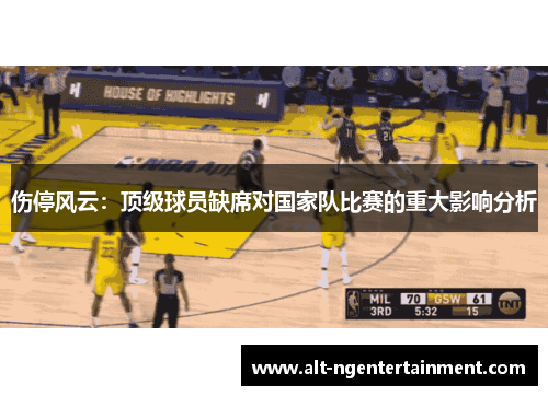 伤停风云：顶级球员缺席对国家队比赛的重大影响分析