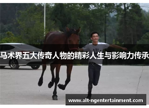 马术界五大传奇人物的精彩人生与影响力传承