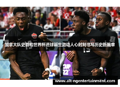 加拿大队史首粒世界杯进球诞生激动人心时刻书写历史新篇章