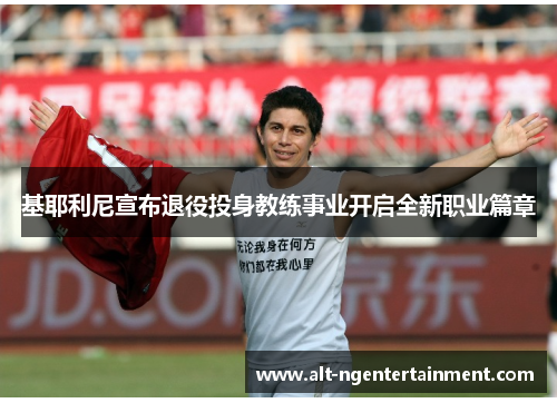 基耶利尼宣布退役投身教练事业开启全新职业篇章